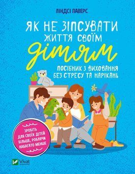 Як не зіпсувати життя своїм дітям. Посібник з виховання без стресу та нарікань Як не зіпсувати життя своїм дітям. Посібник з виховання без стресу та нарікань фото