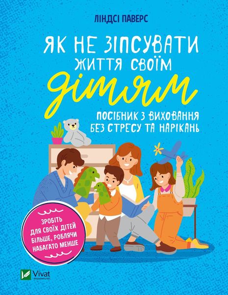 Як не зіпсувати життя своїм дітям. Посібник з виховання без стресу та нарікань Як не зіпсувати життя своїм дітям. Посібник з виховання без стресу та нарікань фото