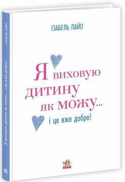 Книга "Практична психологія: Я виховую дитину як можу... і це вже добре!" Книга "Практична психологія: Я виховую дитину як можу... і це вже добре!" фото